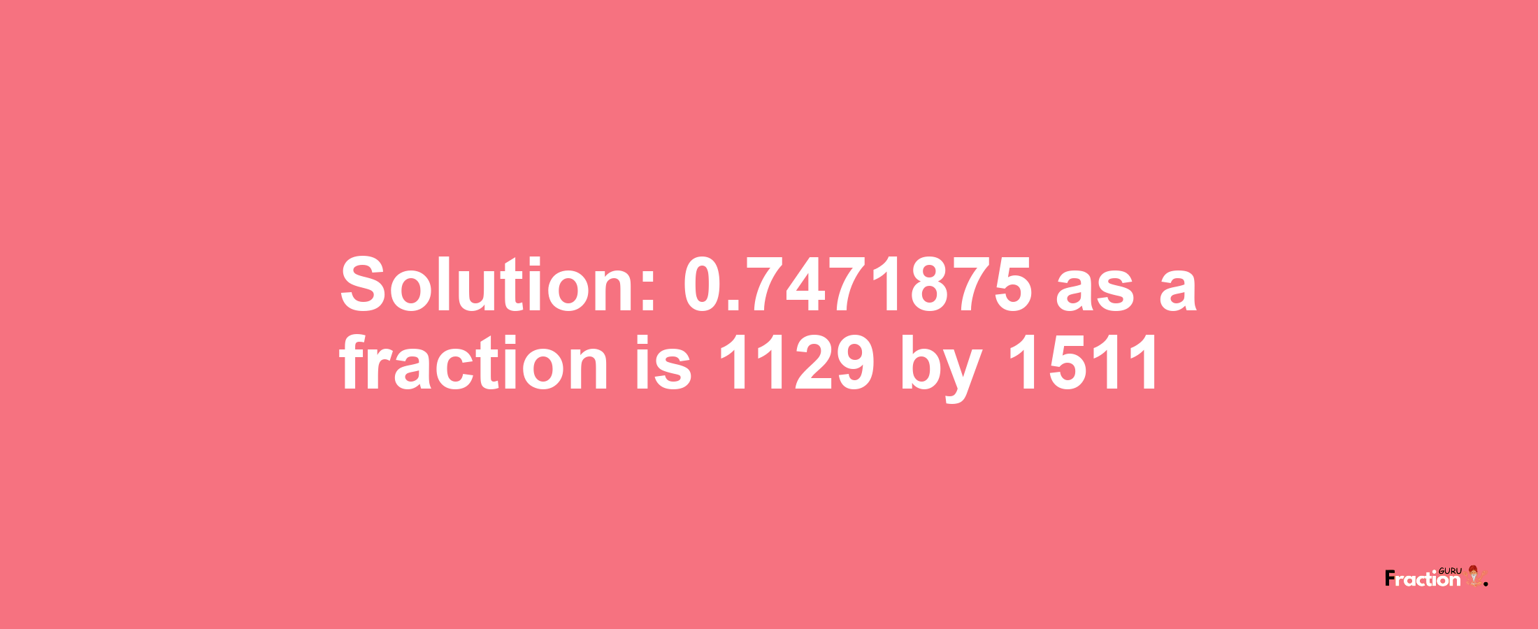 Solution:0.7471875 as a fraction is 1129/1511
